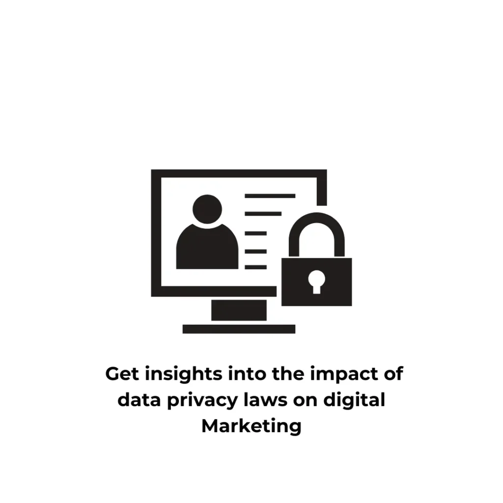 A black-and-white icon representing data privacy in digital marketing, featuring a computer screen displaying a user profile with text and a padlock symbol on the right. Below, the text reads 'Get insights into the impact of data privacy laws on digital marketing.